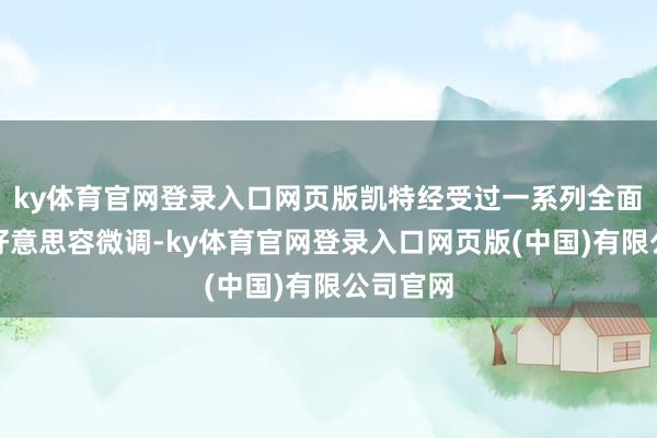 ky体育官网登录入口网页版凯特经受过一系列全面的脸部好意思容微调-ky体育官网登录入口网页版(中国)有限公司官网