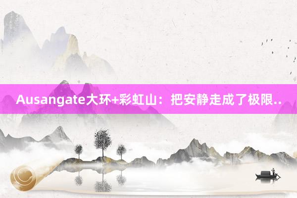 Ausangate大环+彩虹山:把安静走成了极限..