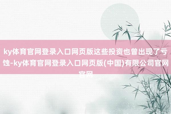 ky体育官网登录入口网页版这些投资也曾出现了亏蚀-ky体育官网登录入口网页版(中国)有限公司官网