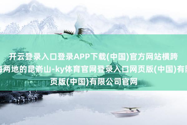 开云登录入口登录APP下载(中国)官方网站横跨烟台、威海两地的昆嵛山-ky体育官网登录入口网页版(中国)有限公司官网