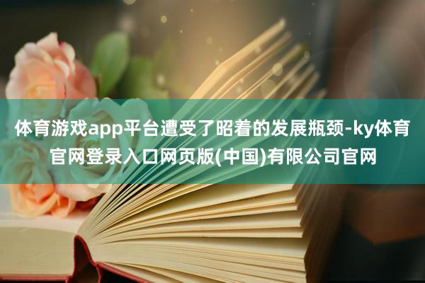 体育游戏app平台遭受了昭着的发展瓶颈-ky体育官网登录入口网页版(中国)有限公司官网
