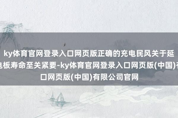ky体育官网登录入口网页版正确的充电民风关于延伸电动汽车电板寿命至关紧要-ky体育官网登录入口网页版(中国)有限公司官网
